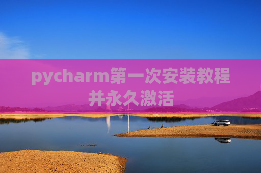 pycharm第一次安装教程并永久激活